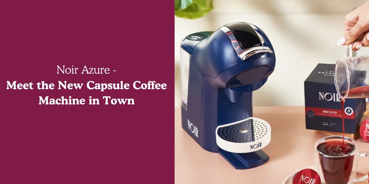 Noir Azure | Meet the New Capsule Coffee Machine in Town - Something's Brewing