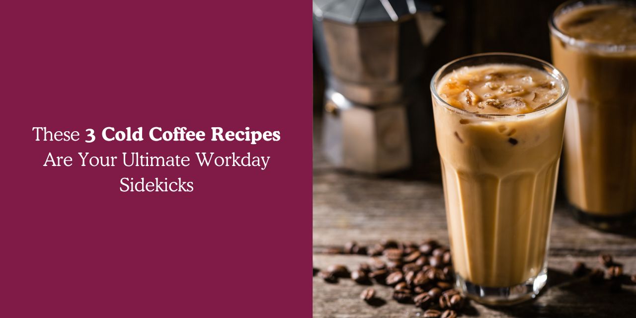 These 3 Cold Coffee Recipes Are Your Ultimate Workday Sidekicks - Something's Brewing