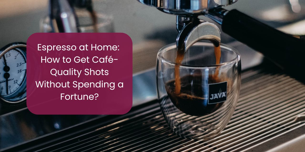 Espresso at Home: How to Get Café-Quality Shots Without Spending a Fortune