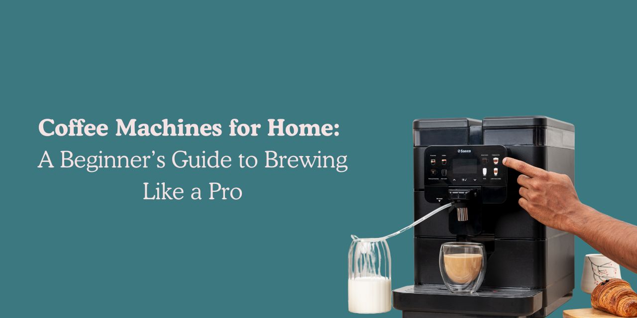 Coffee Machines for Home: A Beginner’s Guide to Brewing Like a Pro