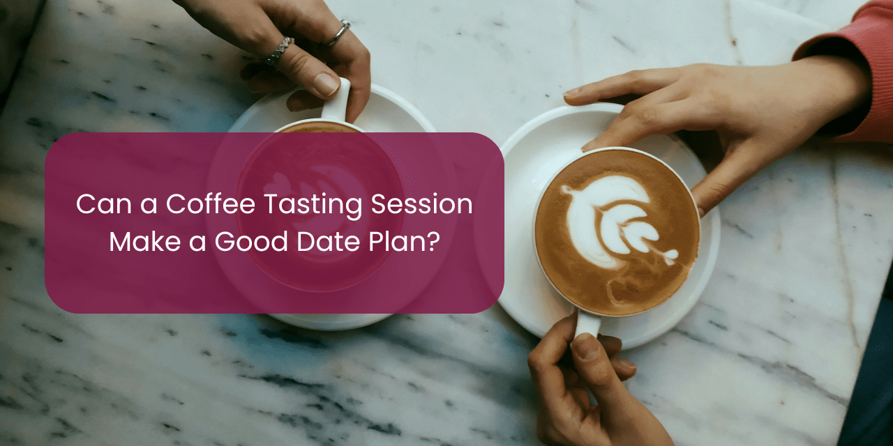Can a Coffee Tasting Session Make a Good Date Plan? - Something's Brewing