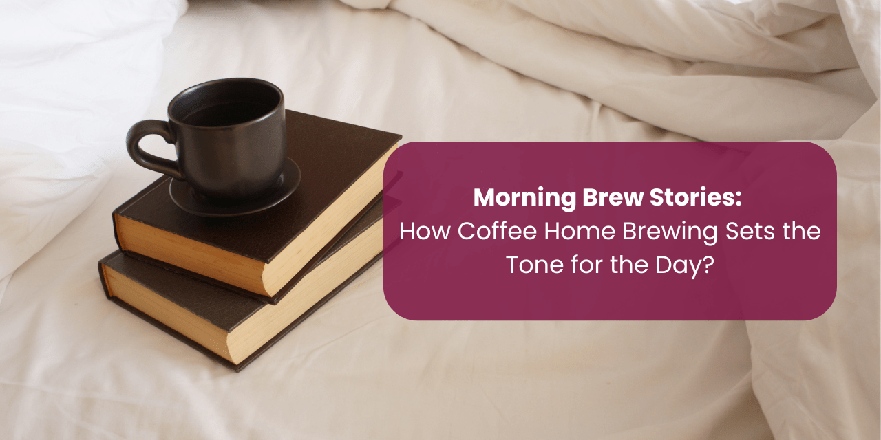 Morning Brew Stories: How Coffee Home Brewing Sets the Tone for the Day? - Something's Brewing