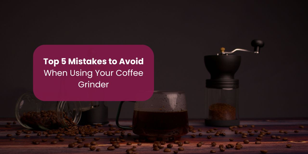 Top 5 Mistakes to Avoid When Using Your Coffee Grinder
